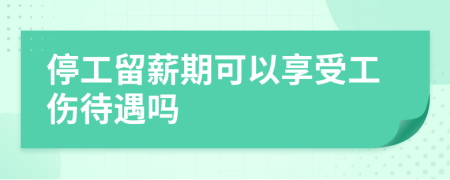 停工留薪期可以享受工傷待遇嗎
