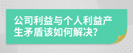 公司利益與個(gè)人利益產(chǎn)生矛盾該如何解決？