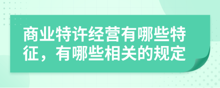 商業(yè)特許經(jīng)營(yíng)有哪些特征，有哪些相關(guān)的規(guī)定