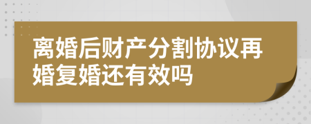 離婚后財(cái)產(chǎn)分割協(xié)議再婚復(fù)婚還有效嗎