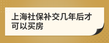 上海社保補交幾年后才可以買房