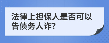 法律上擔(dān)保人是否可以告?zhèn)鶆?wù)人詐?