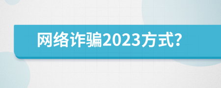 網(wǎng)絡(luò)詐騙2023方式？