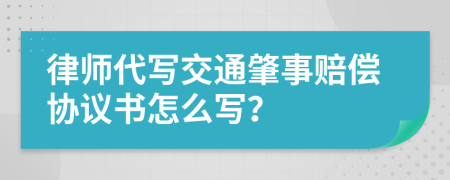 律師代寫(xiě)交通肇事賠償協(xié)議書(shū)怎么寫(xiě)?