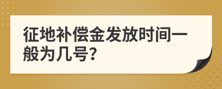 征地補(bǔ)償金發(fā)放時(shí)間一般為幾號(hào)？
