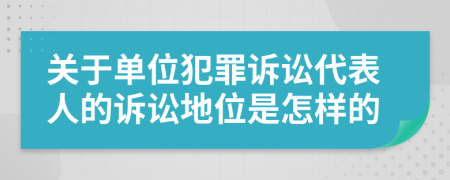關(guān)于單位犯罪訴訟代表人的訴訟地位是怎樣的