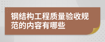 鋼結(jié)構(gòu)工程質(zhì)量驗(yàn)收規(guī)范的內(nèi)容有哪些