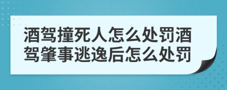 酒駕撞死人怎么處罰酒駕肇事逃逸后怎么處罰