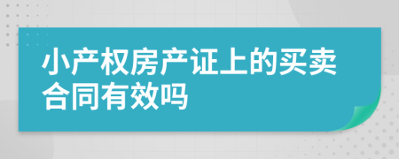 小產(chǎn)權房產(chǎn)證上的買賣合同有效嗎