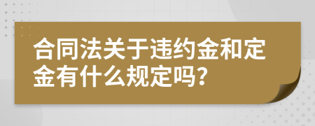 合同法關(guān)于違約金和定金有什么規(guī)定嗎？
