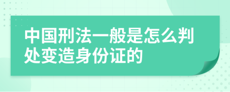 中國(guó)刑法一般是怎么判處變?cè)焐矸葑C的