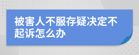 被害人不服存疑決定不起訴怎么辦