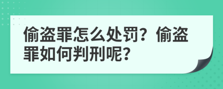 偷盜罪怎么處罰？偷盜罪如何判刑呢？
