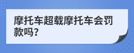 摩托車超載摩托車會(huì)罰款嗎？