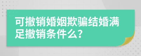 可撤銷婚姻欺騙結(jié)婚滿足撤銷條件么？