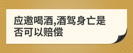 應(yīng)邀喝酒,酒駕身亡是否可以賠償