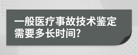 一般醫(yī)療事故技術(shù)鑒定需要多長時(shí)間?
