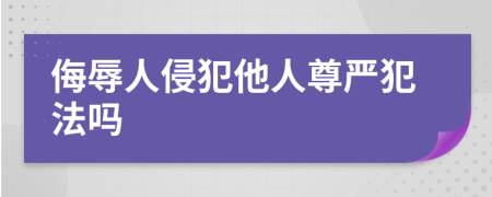 侮辱人侵犯他人尊嚴(yán)犯法嗎