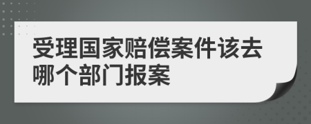 受理國家賠償案件該去哪個(gè)部門報(bào)案