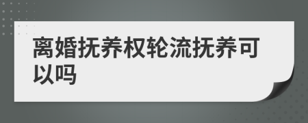 離婚撫養(yǎng)權(quán)輪流撫養(yǎng)可以嗎