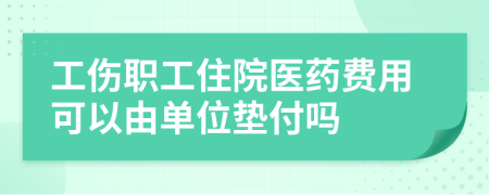 工傷職工住院醫(yī)藥費用可以由單位墊付嗎