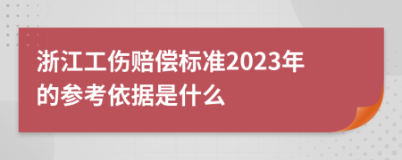 浙江工傷賠償標(biāo)準(zhǔn)2023年的參考依據(jù)是什么