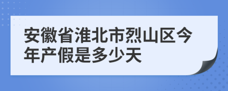 安徽省淮北市烈山區(qū)今年產(chǎn)假是多少天