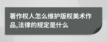 著作權(quán)人怎么維護(hù)版權(quán)美術(shù)作品,法律的規(guī)定是什么