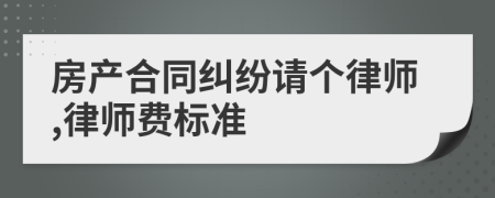 房產(chǎn)合同糾紛請(qǐng)個(gè)律師,律師費(fèi)標(biāo)準(zhǔn)