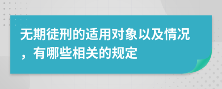 無(wú)期徒刑的適用對(duì)象以及情況，有哪些相關(guān)的規(guī)定