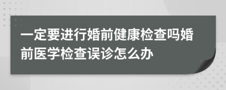 一定要進(jìn)行婚前健康檢查嗎婚前醫(yī)學(xué)檢查誤診怎么辦