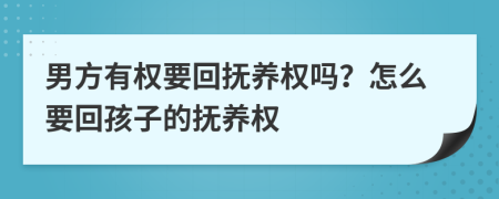 男方有權(quán)要回?fù)狃B(yǎng)權(quán)嗎？怎么要回孩子的撫養(yǎng)權(quán)