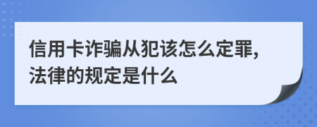 信用卡詐騙從犯該怎么定罪,法律的規(guī)定是什么
