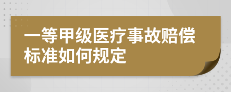 一等甲級(jí)醫(yī)療事故賠償標(biāo)準(zhǔn)如何規(guī)定