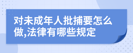 對未成年人批捕要怎么做,法律有哪些規(guī)定