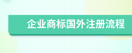 企業(yè)商標(biāo)國外注冊流程