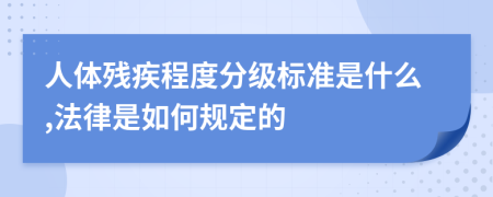 人體殘疾程度分級標(biāo)準(zhǔn)是什么,法律是如何規(guī)定的