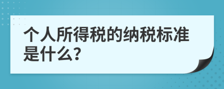 個(gè)人所得稅的納稅標(biāo)準(zhǔn)是什么？