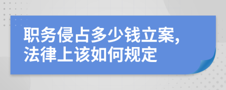 職務(wù)侵占多少錢立案,法律上該如何規(guī)定