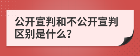 公開宣判和不公開宣判區(qū)別是什么？