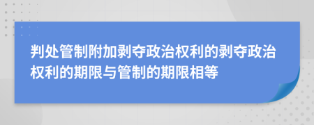 判處管制附加剝奪政治權利的剝奪政治權利的期限與管制的期限相等