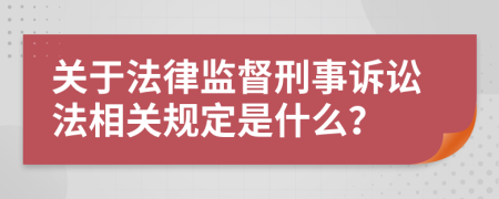 關(guān)于法律監(jiān)督刑事訴訟法相關(guān)規(guī)定是什么？