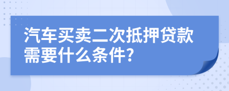 汽車買賣二次抵押貸款需要什么條件?