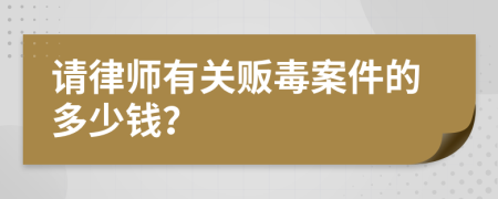 請(qǐng)律師有關(guān)販毒案件的多少錢？