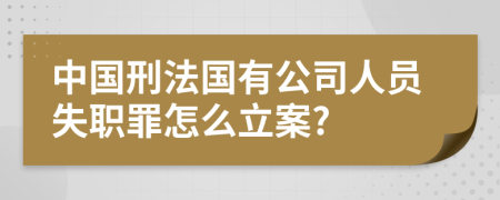 中國刑法國有公司人員失職罪怎么立案?