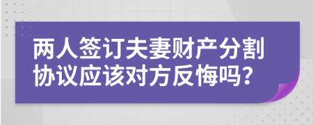 兩人簽訂夫妻財(cái)產(chǎn)分割協(xié)議應(yīng)該對(duì)方反悔嗎？