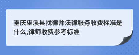 重慶巫溪縣找律師法律服務收費標準是什么,律師收費參考標準