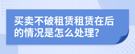 買賣不破租賃租賃在后的情況是怎么處理？