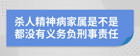 殺人精神病家屬是不是都沒有義務(wù)負(fù)刑事責(zé)任