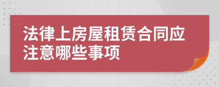 法律上房屋租賃合同應(yīng)注意哪些事項(xiàng)